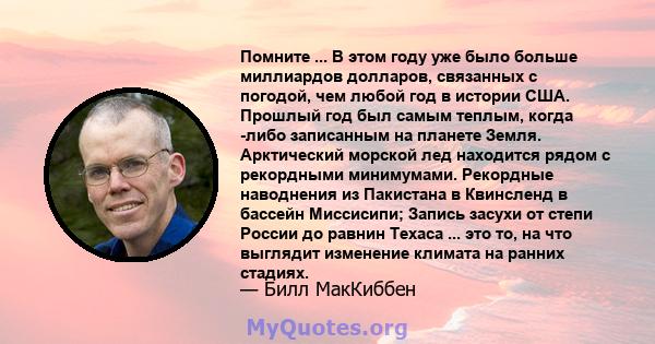 Помните ... В этом году уже было больше миллиардов долларов, связанных с погодой, чем любой год в истории США. Прошлый год был самым теплым, когда -либо записанным на планете Земля. Арктический морской лед находится