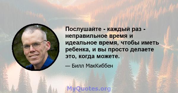 Послушайте - каждый раз - неправильное время и идеальное время, чтобы иметь ребенка, и вы просто делаете это, когда можете.