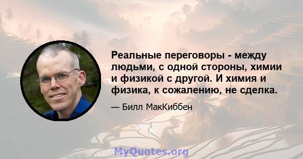 Реальные переговоры - между людьми, с одной стороны, химии и физикой с другой. И химия и физика, к сожалению, не сделка.