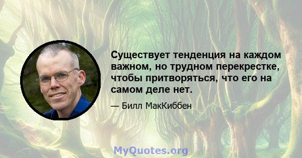 Существует тенденция на каждом важном, но трудном перекрестке, чтобы притворяться, что его на самом деле нет.