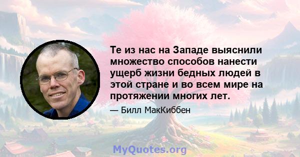 Те из нас на Западе выяснили множество способов нанести ущерб жизни бедных людей в этой стране и во всем мире на протяжении многих лет.