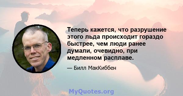 Теперь кажется, что разрушение этого льда происходит гораздо быстрее, чем люди ранее думали, очевидно, при медленном расплаве.