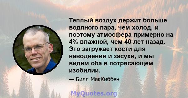 Теплый воздух держит больше водяного пара, чем холод, и поэтому атмосфера примерно на 4% влажной, чем 40 лет назад. Это загружает кости для наводнения и засухи, и мы видим оба в потрясающем изобилии.