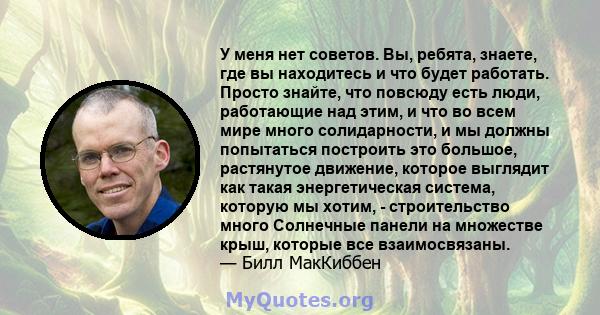 У меня нет советов. Вы, ребята, знаете, где вы находитесь и что будет работать. Просто знайте, что повсюду есть люди, работающие над этим, и что во всем мире много солидарности, и мы должны попытаться построить это