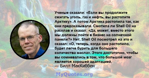 Ученые сказали: «Если вы продолжите сжигать уголь, газ и нефть, вы растопите Арктику». А потом Арктика растопила так, как они предсказывали. Смотила ли Shell Oil на расплав и сказал: «Да, может, вместо этого мы должны