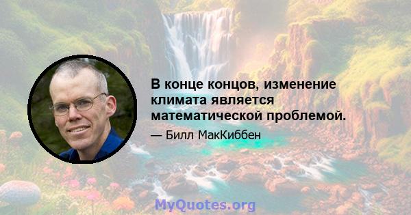 В конце концов, изменение климата является математической проблемой.