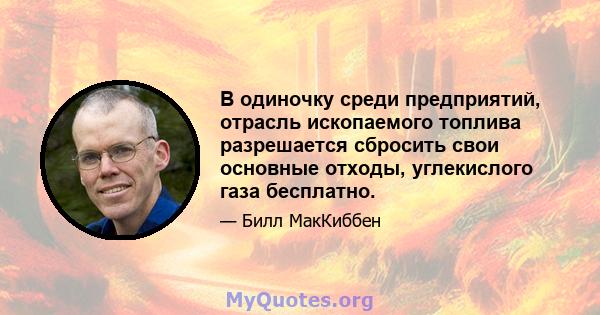 В одиночку среди предприятий, отрасль ископаемого топлива разрешается сбросить свои основные отходы, углекислого газа бесплатно.