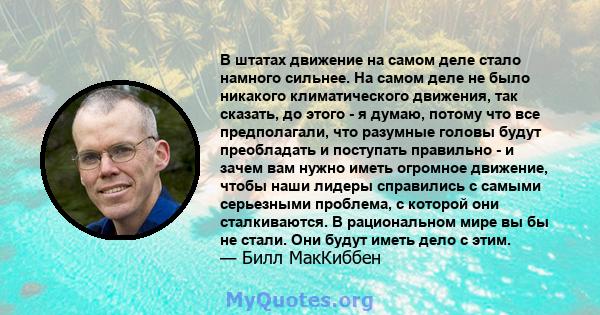 В штатах движение на самом деле стало намного сильнее. На самом деле не было никакого климатического движения, так сказать, до этого - я думаю, потому что все предполагали, что разумные головы будут преобладать и