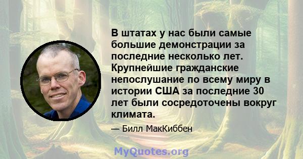 В штатах у нас были самые большие демонстрации за последние несколько лет. Крупнейшие гражданские непослушание по всему миру в истории США за последние 30 лет были сосредоточены вокруг климата.