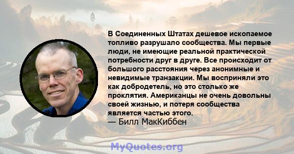 В Соединенных Штатах дешевое ископаемое топливо разрушало сообщества. Мы первые люди, не имеющие реальной практической потребности друг в друге. Все происходит от большого расстояния через анонимные и невидимые