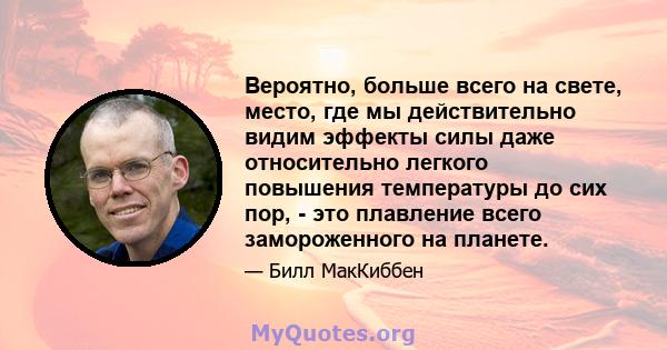 Вероятно, больше всего на свете, место, где мы действительно видим эффекты силы даже относительно легкого повышения температуры до сих пор, - это плавление всего замороженного на планете.