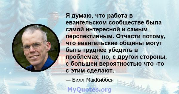 Я думаю, что работа в евангельском сообществе была самой интересной и самым перспективным. Отчасти потому, что евангельские общины могут быть труднее убедить в проблемах, но, с другой стороны, с большей вероятностью что 