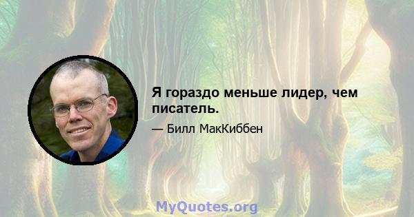 Я гораздо меньше лидер, чем писатель.