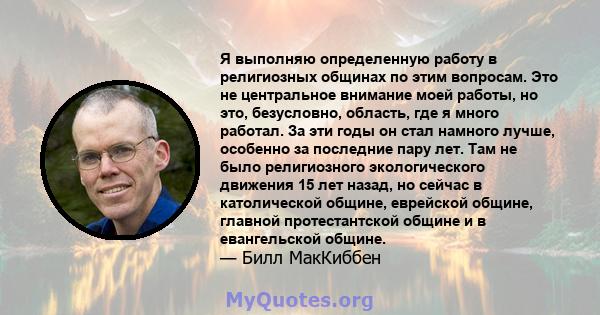 Я выполняю определенную работу в религиозных общинах по этим вопросам. Это не центральное внимание моей работы, но это, безусловно, область, где я много работал. За эти годы он стал намного лучше, особенно за последние