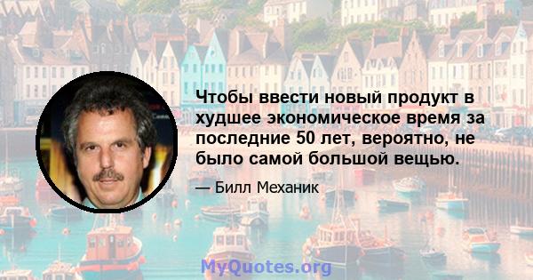 Чтобы ввести новый продукт в худшее экономическое время за последние 50 лет, вероятно, не было самой большой вещью.