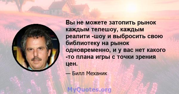 Вы не можете затопить рынок каждым телешоу, каждым реалити -шоу и выбросить свою библиотеку на рынок одновременно, и у вас нет какого -то плана игры с точки зрения цен.