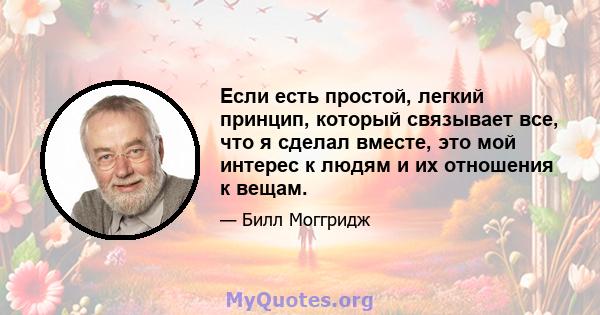 Если есть простой, легкий принцип, который связывает все, что я сделал вместе, это мой интерес к людям и их отношения к вещам.