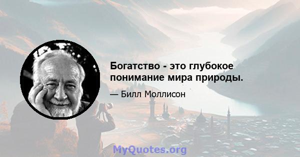 Богатство - это глубокое понимание мира природы.