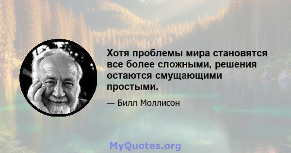 Хотя проблемы мира становятся все более сложными, решения остаются смущающими простыми.