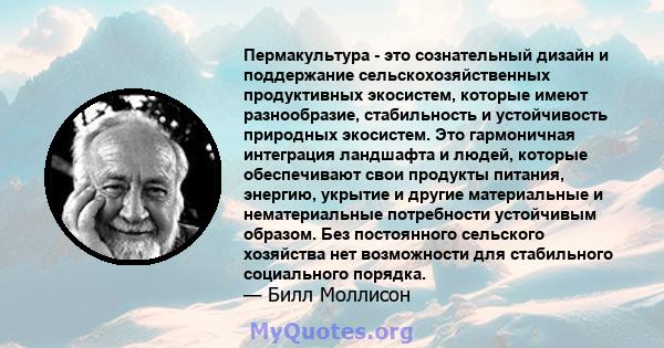 Пермакультура - это сознательный дизайн и поддержание сельскохозяйственных продуктивных экосистем, которые имеют разнообразие, стабильность и устойчивость природных экосистем. Это гармоничная интеграция ландшафта и