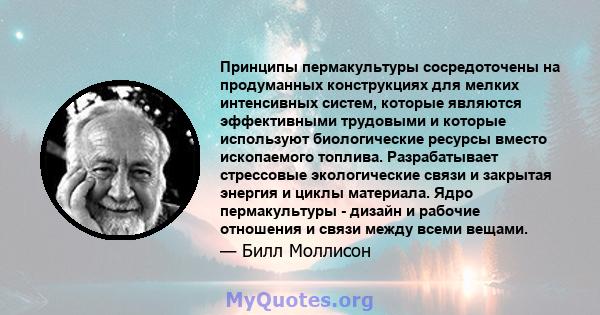 Принципы пермакультуры сосредоточены на продуманных конструкциях для мелких интенсивных систем, которые являются эффективными трудовыми и которые используют биологические ресурсы вместо ископаемого топлива.