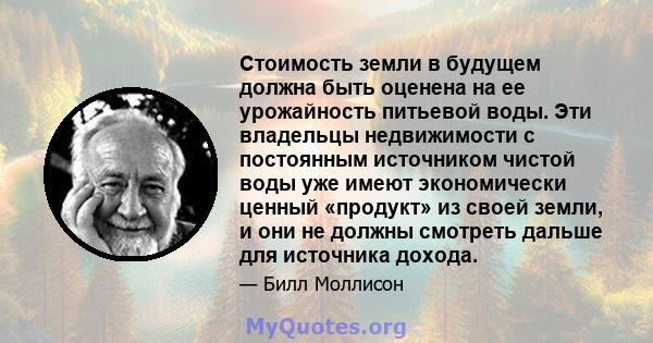 Стоимость земли в будущем должна быть оценена на ее урожайность питьевой воды. Эти владельцы недвижимости с постоянным источником чистой воды уже имеют экономически ценный «продукт» из своей земли, и они не должны