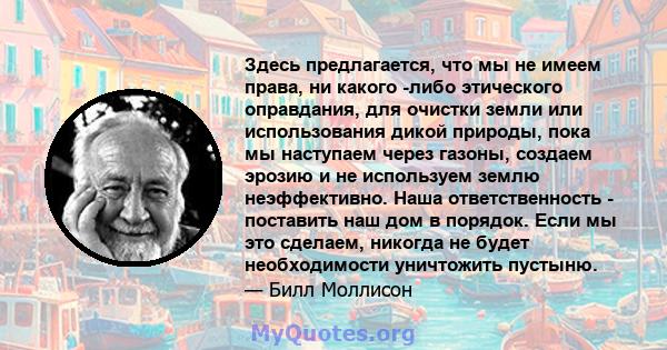 Здесь предлагается, что мы не имеем права, ни какого -либо этического оправдания, для очистки земли или использования дикой природы, пока мы наступаем через газоны, создаем эрозию и не используем землю неэффективно.