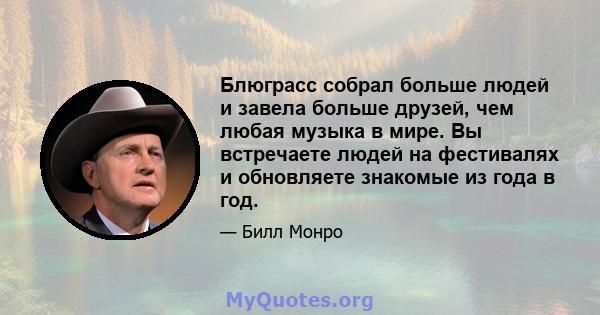 Блюграсс собрал больше людей и завела больше друзей, чем любая музыка в мире. Вы встречаете людей на фестивалях и обновляете знакомые из года в год.