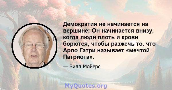 Демократия не начинается на вершине; Он начинается внизу, когда люди плоть и крови борются, чтобы разжечь то, что Арло Гатри называет «мечтой Патриота».