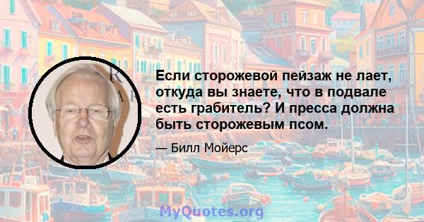 Если сторожевой пейзаж не лает, откуда вы знаете, что в подвале есть грабитель? И пресса должна быть сторожевым псом.