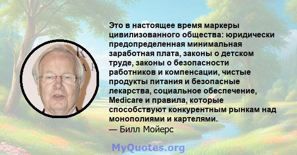 Это в настоящее время маркеры цивилизованного общества: юридически предопределенная минимальная заработная плата, законы о детском труде, законы о безопасности работников и компенсации, чистые продукты питания и