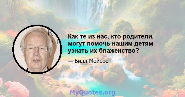 Как те из нас, кто родители, могут помочь нашим детям узнать их блаженство?