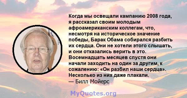 Когда мы освещали кампанию 2008 года, я рассказал своим молодым афроамериканским коллегам, что, несмотря на историческое значение победы, Барак Обама собирался разбить их сердца. Они не хотели этого слышать, и они