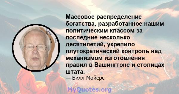 Массовое распределение богатства, разработанное нашим политическим классом за последние несколько десятилетий, укрепило плутократический контроль над механизмом изготовления правил в Вашингтоне и столицах штата.