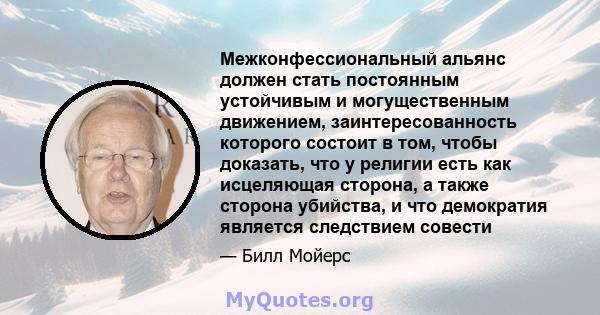 Межконфессиональный альянс должен стать постоянным устойчивым и могущественным движением, заинтересованность которого состоит в том, чтобы доказать, что у религии есть как исцеляющая сторона, а также сторона убийства, и 