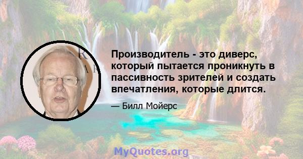 Производитель - это диверс, который пытается проникнуть в пассивность зрителей и создать впечатления, которые длится.