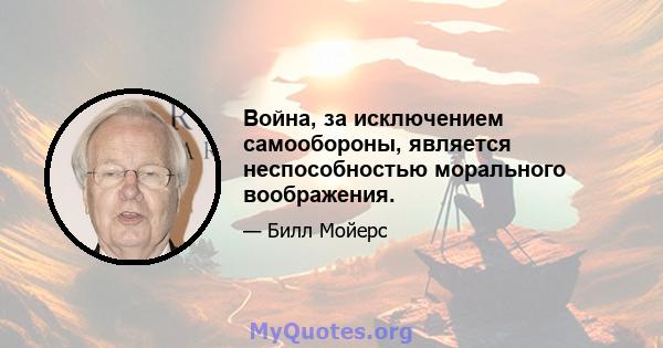 Война, за исключением самообороны, является неспособностью морального воображения.