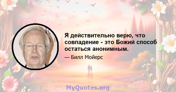 Я действительно верю, что совпадение - это Божий способ остаться анонимным.