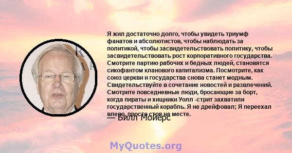 Я жил достаточно долго, чтобы увидеть триумф фанатов и абсолютистов, чтобы наблюдать за политикой, чтобы засвидетельствовать политику, чтобы засвидетельствовать рост корпоративного государства. Смотрите партию рабочих и 