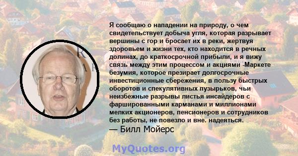 Я сообщаю о нападении на природу, о чем свидетельствует добыча угля, которая разрывает вершины с гор и бросает их в реки, жертвуя здоровьем и жизни тех, кто находится в речных долинах, до краткосрочной прибыли, и я вижу 