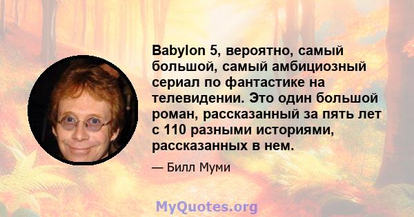 Babylon 5, вероятно, самый большой, самый амбициозный сериал по фантастике на телевидении. Это один большой роман, рассказанный за пять лет с 110 разными историями, рассказанных в нем.