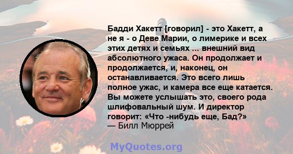 Бадди Хакетт [говорил] - это Хакетт, а не я - о Деве Марии, о лимерике и всех этих детях и семьях ... внешний вид абсолютного ужаса. Он продолжает и продолжается, и, наконец, он останавливается. Это всего лишь полное