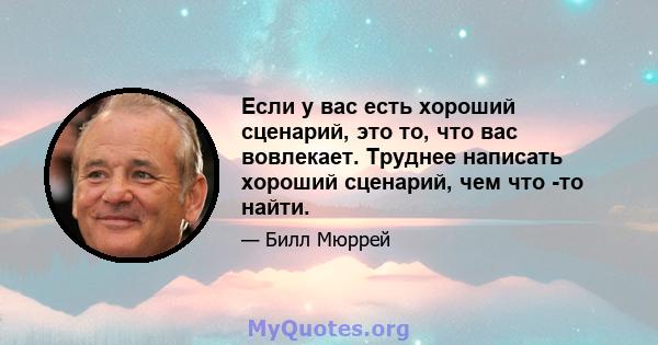 Если у вас есть хороший сценарий, это то, что вас вовлекает. Труднее написать хороший сценарий, чем что -то найти.