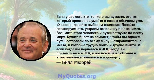 Если у вас есть кто -то, кого вы думаете, это тот, который просто не думайте в вашем обычном уме, «Хорошо, давайте выберем свидание. Давайте спланируем это, устроим вечеринку и поженимся. Возьмите этого человека и