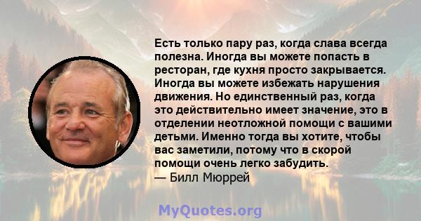 Есть только пару раз, когда слава всегда полезна. Иногда вы можете попасть в ресторан, где кухня просто закрывается. Иногда вы можете избежать нарушения движения. Но единственный раз, когда это действительно имеет