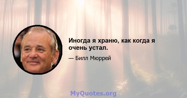 Иногда я храню, как когда я очень устал.