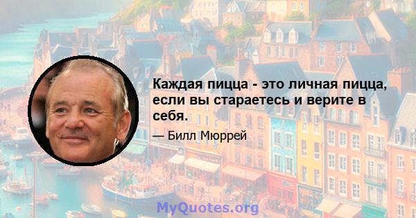 Каждая пицца - это личная пицца, если вы стараетесь и верите в себя.