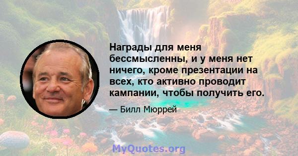 Награды для меня бессмысленны, и у меня нет ничего, кроме презентации на всех, кто активно проводит кампании, чтобы получить его.