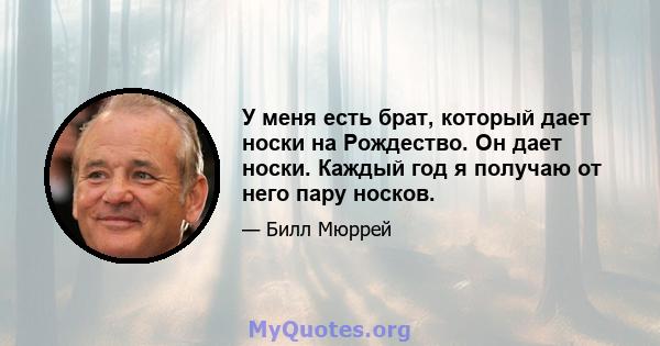 У меня есть брат, который дает носки на Рождество. Он дает носки. Каждый год я получаю от него пару носков.