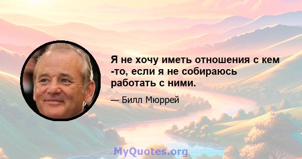 Я не хочу иметь отношения с кем -то, если я не собираюсь работать с ними.